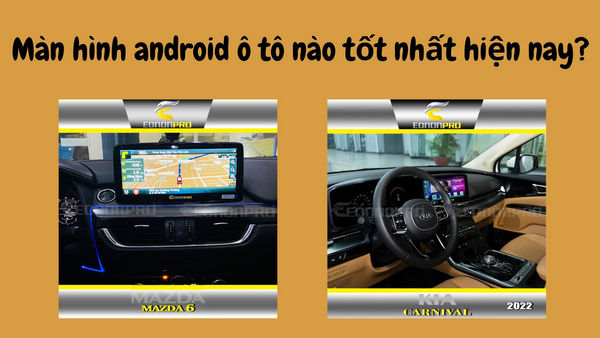 Màn hình android ô tô nào tốt nhất hiện nay?
